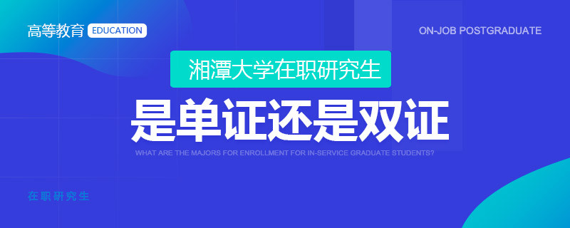 湘潭大学在职研究生是单证还是双证？