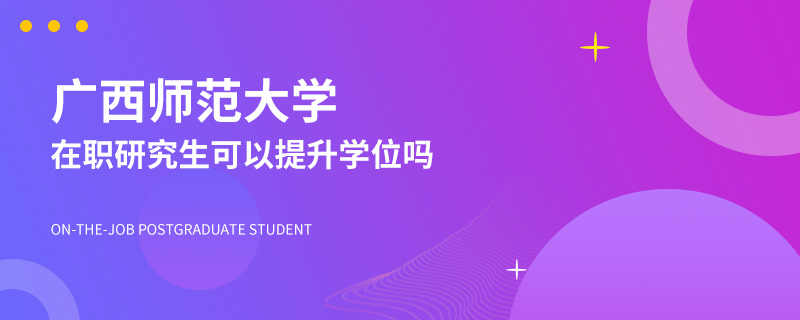 广西师范大学在职研究生可以提升学位吗