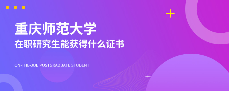 重庆师范大学在职研究生能获得什么证书