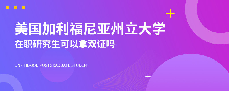 美国加利福尼亚州立大学在职研究生可以拿双证吗？