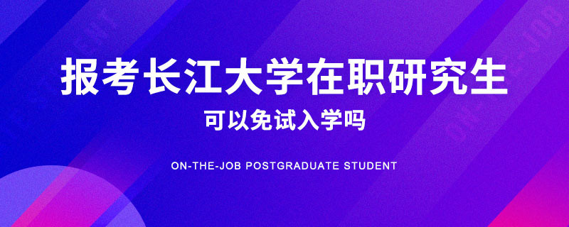报考长江大学在职研究生可以免试入学吗？
