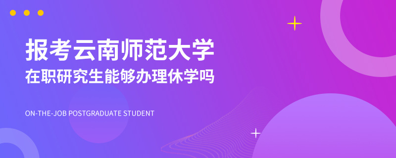 报考云南师范大学在职研究生能够办理休学吗