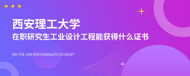 读西安理工大学在职研究生工业设计工程能获得什么证书？