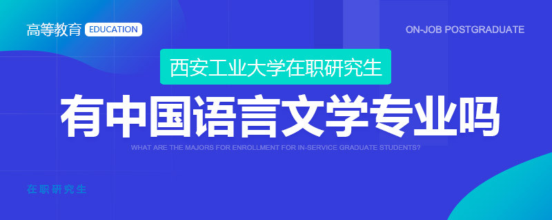 西安工业大学在职研究生有中国语言文学专业吗？