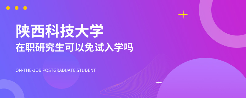 陕西科技大学在职研究生可以免试入学吗