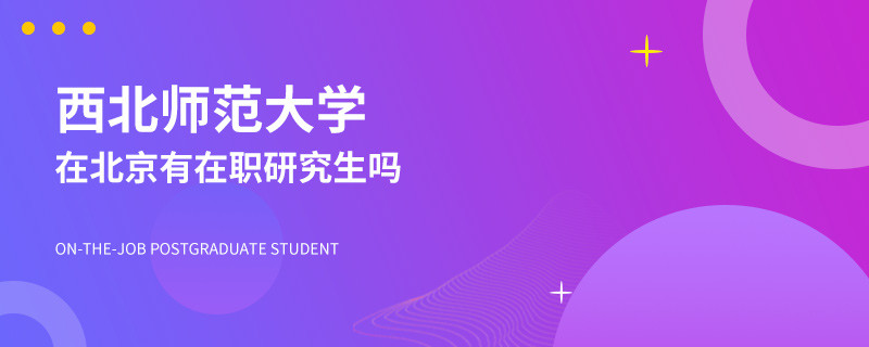 西北师范大学在北京有在职研究生吗？