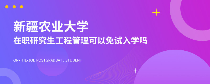 新疆农业大学在职研究生工程管理可以免试入学吗？