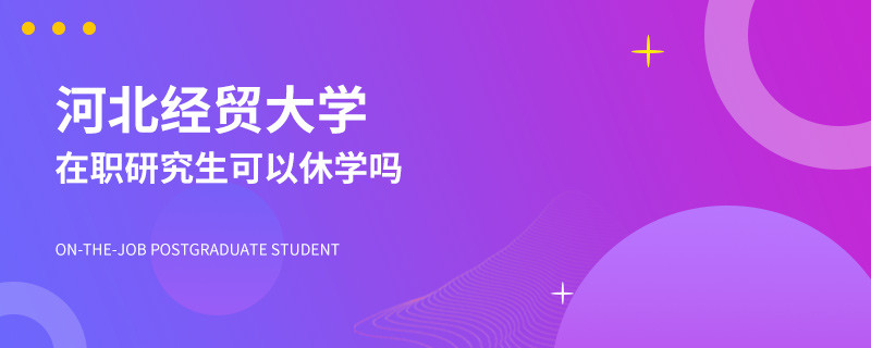 河北经贸大学在职研究生可以休学吗？