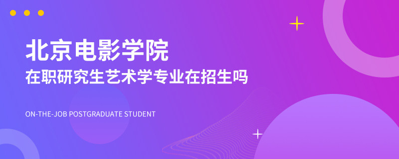 北京电影学院在职研究生艺术学专业在招生吗？