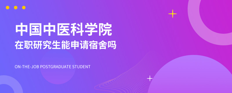 中国中医科学院在职研究生能申请宿舍吗