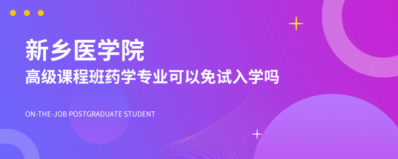 新乡医学院高级课程班药学专业可以免试入学吗？