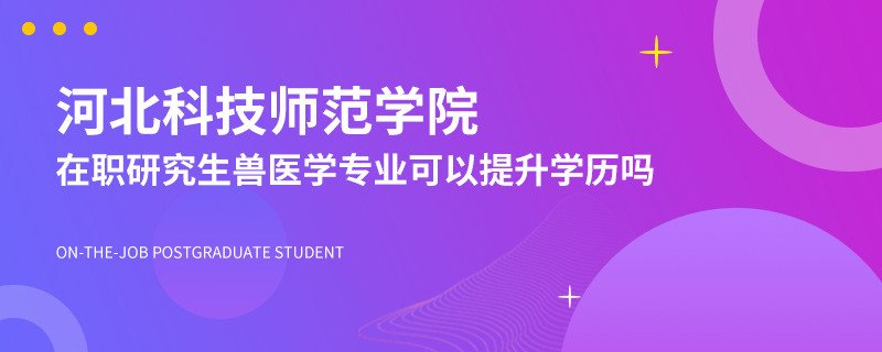 河北科技师范学院在职研究生兽医学专业可以提升学历吗？