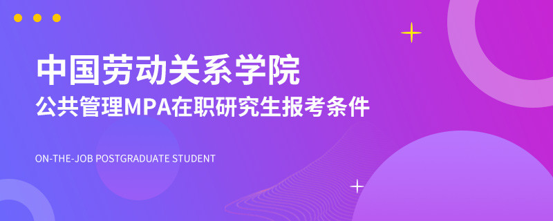 中国劳动关系学院公共管理MPA在职研究生报考条件