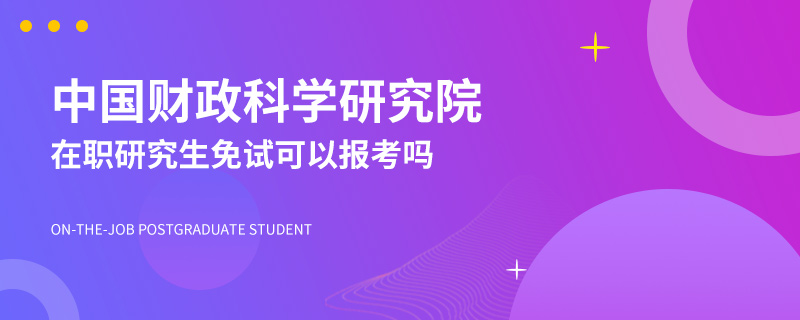 免试可以报考中国财政科学研究院在职研究生吗