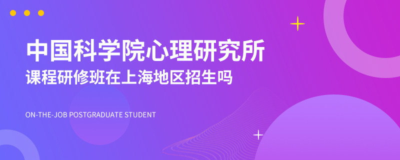 中国科学院心理研究所课程研修班在上海地区招生吗？
