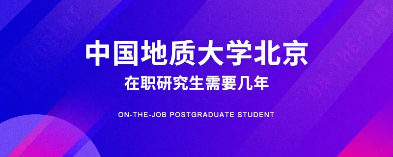 中国地质大学北京在职研究生学制几年？