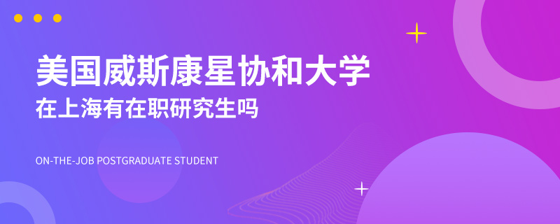 美国威斯康星协和大学在上海有在职研究生吗