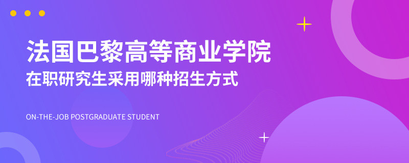 法国巴黎高等商业学院在职研究生采用哪种招生方式？