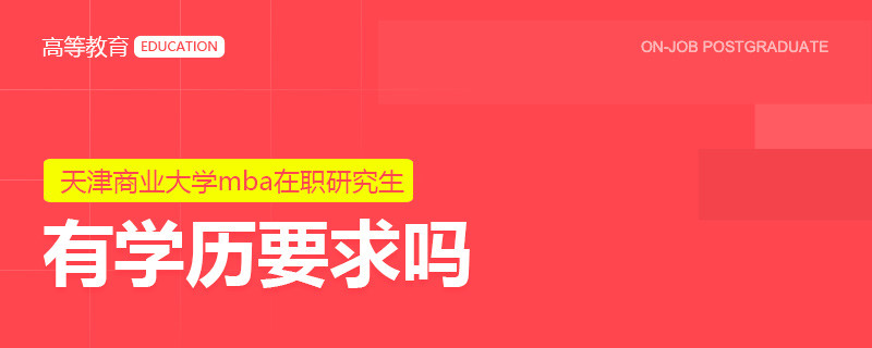 攻读天津商业大学mba在职研究生对学历有要求吗？