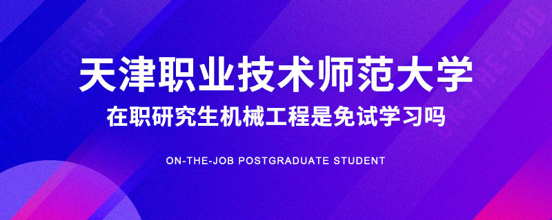 读天津职业技术师范大学在职研究生机械工程是免试入学吗？