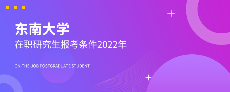 东南大学在职研究生报考条件2022年
