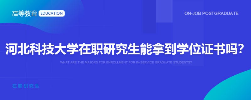 河北科技大学在职研究生能拿到学位证书吗？