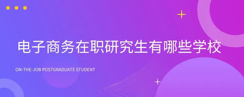 电子商务在职研究生有哪些学校