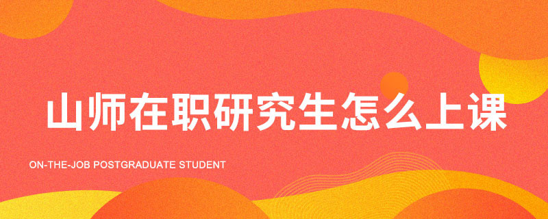 山师在职研究生怎么上课