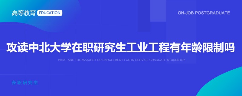 攻读中北大学在职研究生工业工程有年龄限制吗？