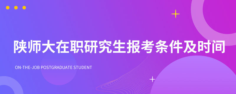 陕师大在职研究生报考条件及时间