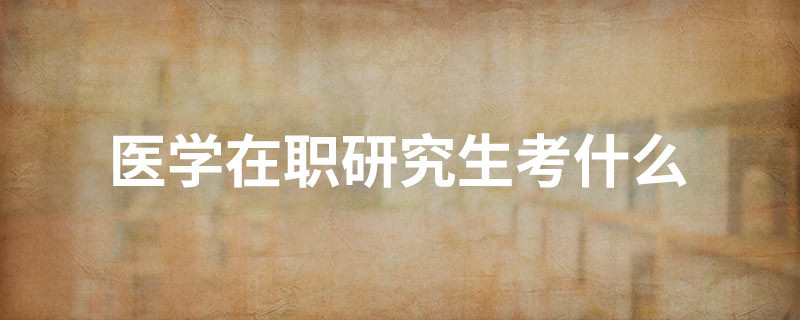 医学在职研究生考什么