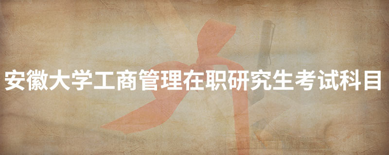 安徽大學(xué)工商管理在職研究生考試科目