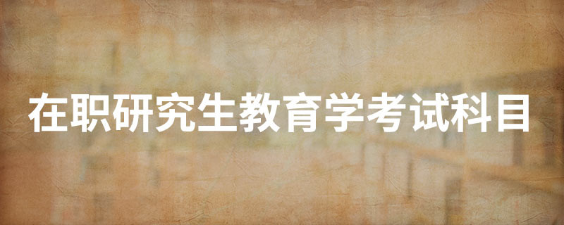 在职研究生教育学考试科目