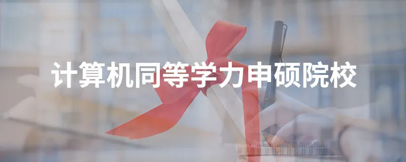 计算机同等学力申硕院校