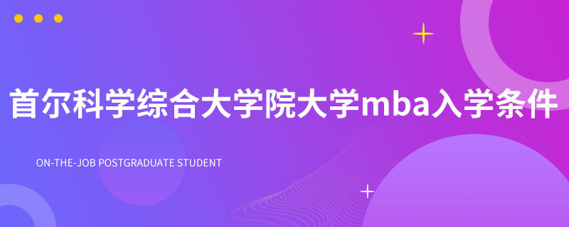 首尔科学综合大学院大学mba入学条件