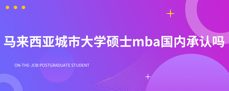 马来西亚城市大学硕士mba国内承认吗