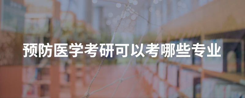 预防医学考研可以考哪些专业