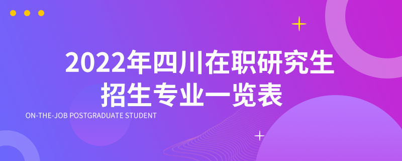 2022年四川在职研究生招生专业一览表