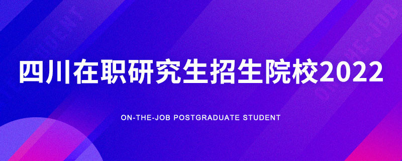 2022年四川在职研究生招生院校一览表