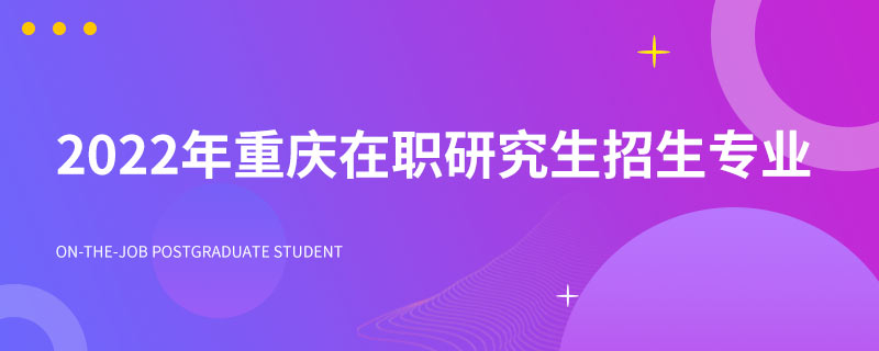 2022年重慶在職研究生招生專業(yè)