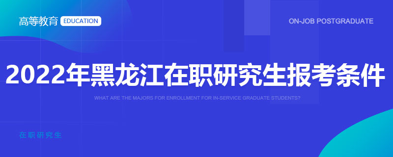 2022年黑龙江在职研究生报考条件