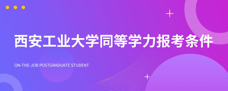 西安工业大学同等学力报考条件