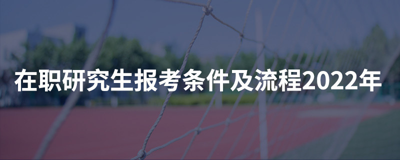 在职研究生报考条件及流程2022年