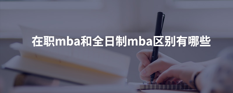 在職mba和全日制mba區別有哪些