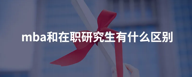 mba和在职研究生有什么区别