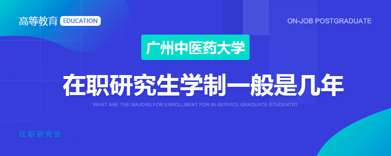 廣州中醫(yī)藥大學(xué)在職研究生學(xué)制一般是幾年
