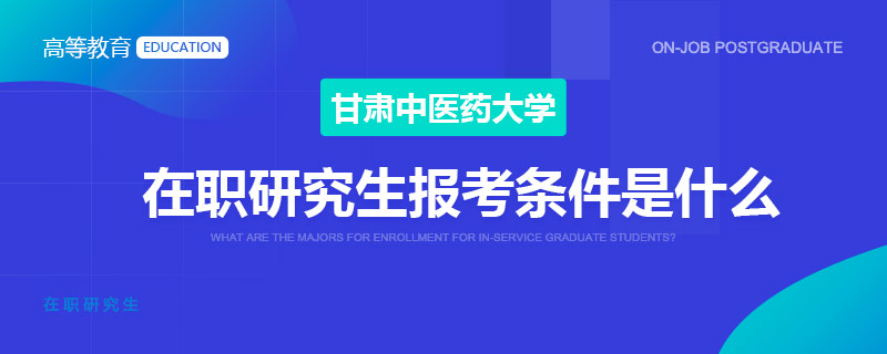 甘肃中医药大学在职研究生报考条件是什么