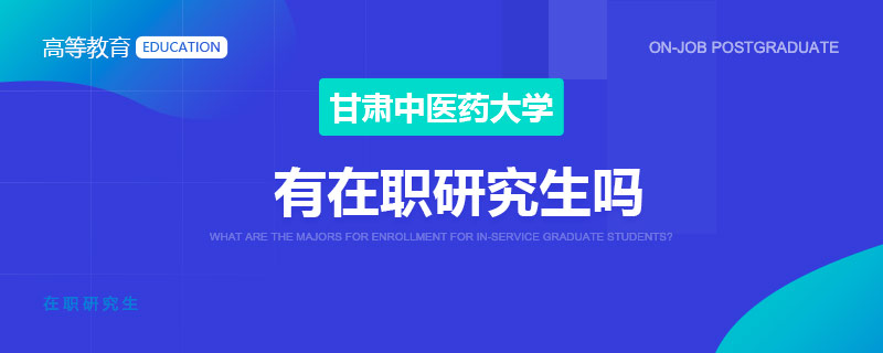 甘肅中醫(yī)藥大學(xué)有在職研究生嗎