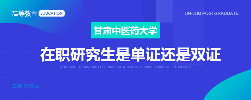 甘肃中医药大学在职研究生是单证还是双证