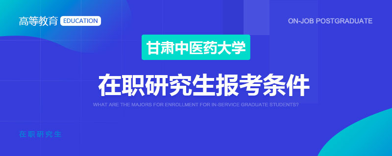 甘肃中医药大学在职研究生报考条件